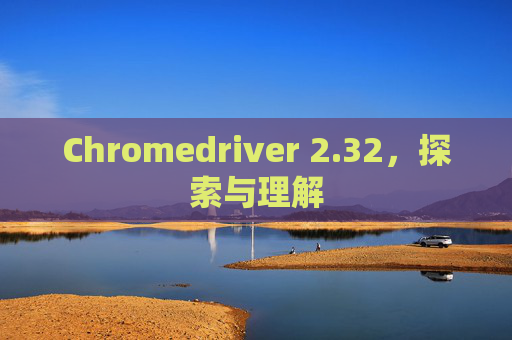Chromedriver 2.32，探索与理解